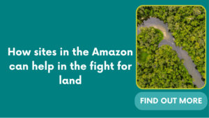 How sites in the Amazon can help in the fight for land