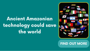Ancient Amazonian technology could save the world