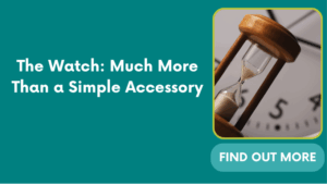 The Watch: Much More Than a Simple Accessory