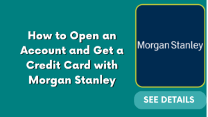 How to Open an Account and Get a Credit Card with Morgan Stanley