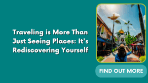 Traveling is More Than Just Seeing Places: It’s Rediscovering Yourself