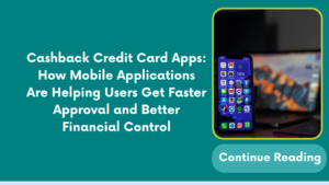 Cashback Credit Card Apps: How Mobile Applications Are Helping Users Get Faster Approval and Better Financial Control