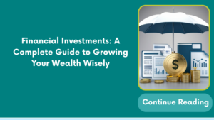 Financial Investments: A Complete Guide to Growing Your Wealth Wisely