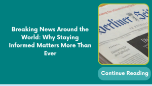 Breaking News Around the World: Why Staying Informed Matters More Than Ever