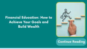 Financial Education: How to Achieve Your Goals and Build Wealth