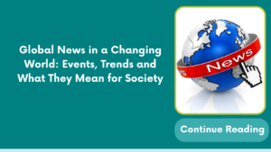 Global News in a Changing World: Events, Trends and What They Mean for Society