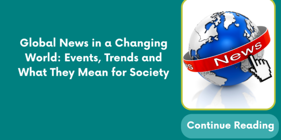 Global News in a Changing World: Events, Trends and What They Mean for Society