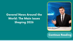 General News Around the World: The Main Issues Shaping 2026
