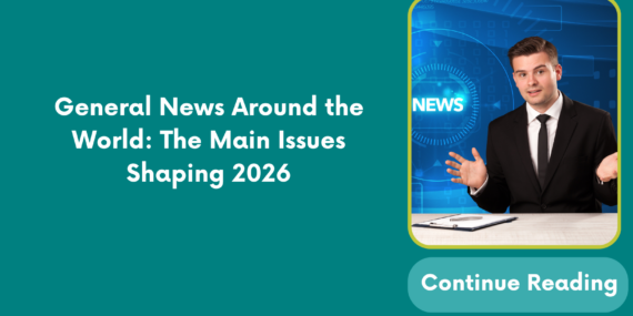General News Around the World: The Main Issues Shaping 2026