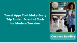 Travel Apps That Make Every Trip Easier: Essential Tools for Modern Travelers