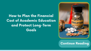 How to Plan the Financial Cost of Academic Education and Protect Long-Term Goals